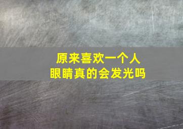 原来喜欢一个人眼睛真的会发光吗