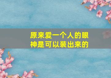 原来爱一个人的眼神是可以装出来的