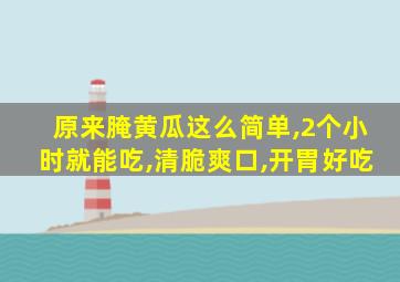 原来腌黄瓜这么简单,2个小时就能吃,清脆爽口,开胃好吃