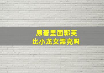 原著里面郭芙比小龙女漂亮吗