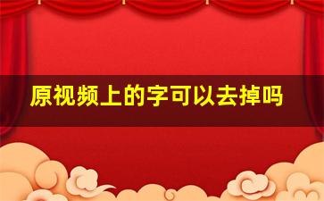 原视频上的字可以去掉吗