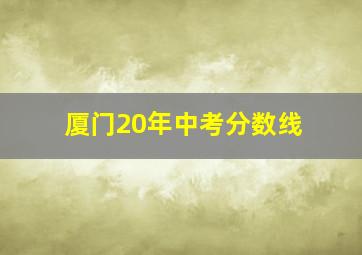 厦门20年中考分数线