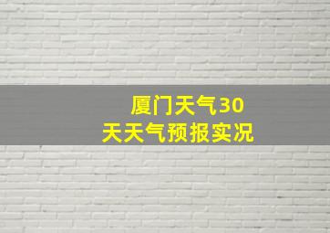 厦门天气30天天气预报实况