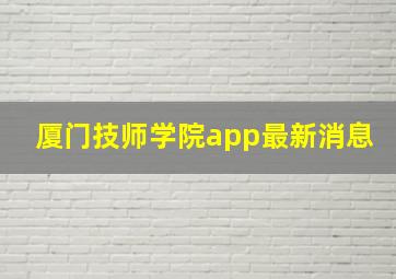 厦门技师学院app最新消息