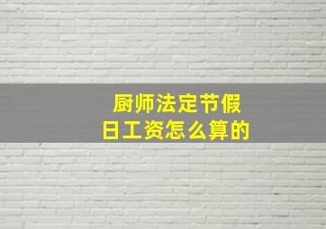 厨师法定节假日工资怎么算的