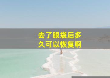 去了眼袋后多久可以恢复啊