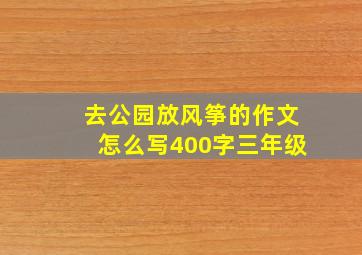 去公园放风筝的作文怎么写400字三年级