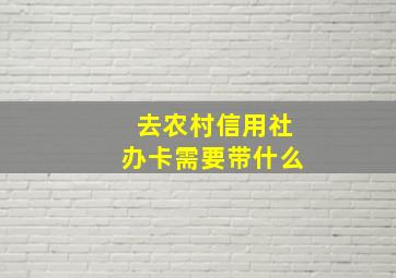 去农村信用社办卡需要带什么