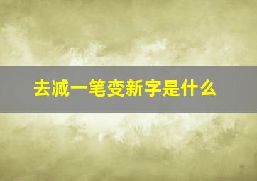 去减一笔变新字是什么