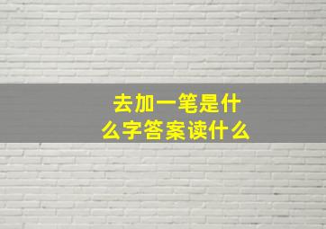 去加一笔是什么字答案读什么