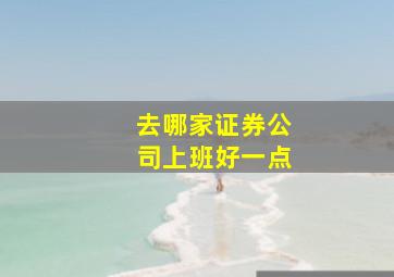 去哪家证券公司上班好一点