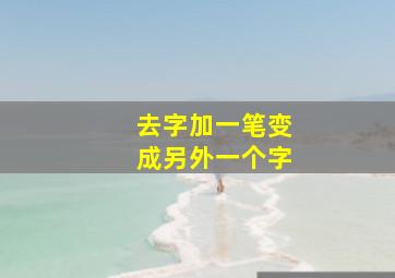 去字加一笔变成另外一个字