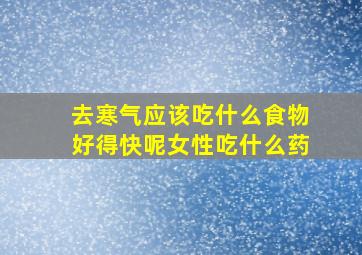 去寒气应该吃什么食物好得快呢女性吃什么药