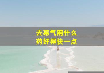 去寒气用什么药好得快一点