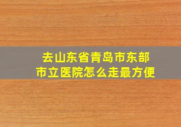 去山东省青岛市东部市立医院怎么走最方便