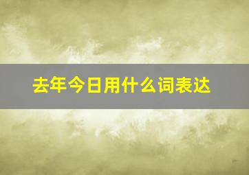 去年今日用什么词表达