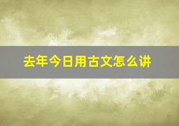 去年今日用古文怎么讲