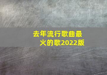 去年流行歌曲最火的歌2022版