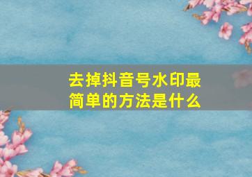 去掉抖音号水印最简单的方法是什么