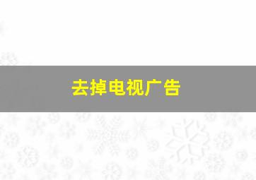 去掉电视广告