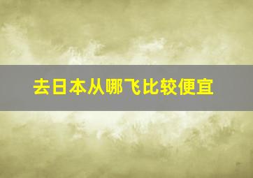 去日本从哪飞比较便宜