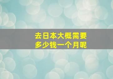 去日本大概需要多少钱一个月呢