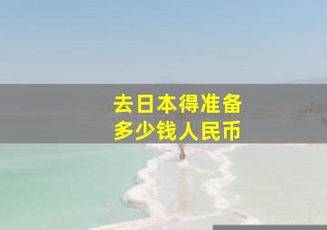 去日本得准备多少钱人民币