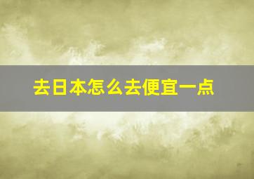 去日本怎么去便宜一点