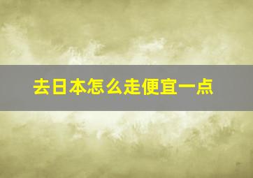 去日本怎么走便宜一点