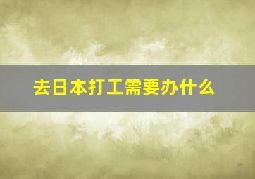 去日本打工需要办什么