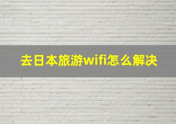 去日本旅游wifi怎么解决