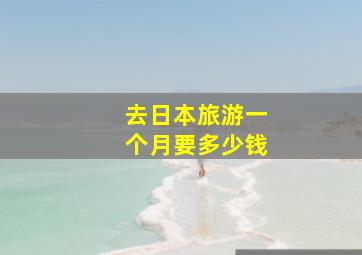 去日本旅游一个月要多少钱