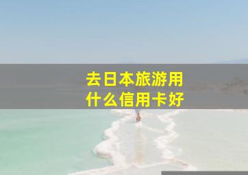 去日本旅游用什么信用卡好