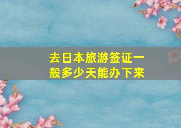 去日本旅游签证一般多少天能办下来