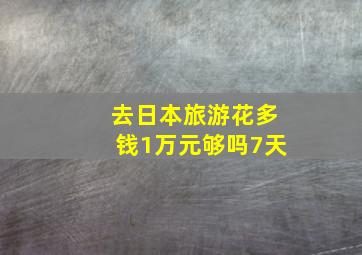 去日本旅游花多钱1万元够吗7天