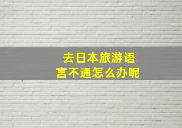 去日本旅游语言不通怎么办呢