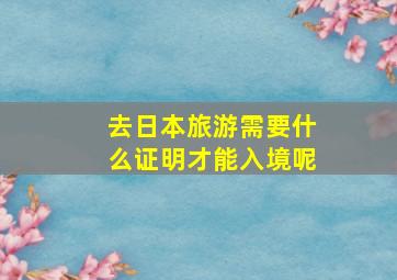 去日本旅游需要什么证明才能入境呢