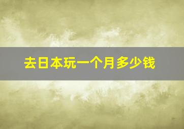 去日本玩一个月多少钱