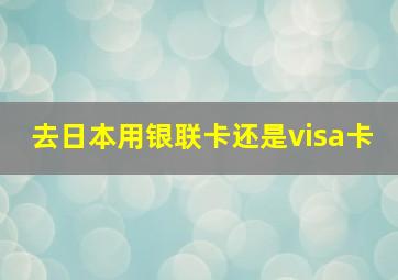 去日本用银联卡还是visa卡