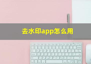 去水印app怎么用