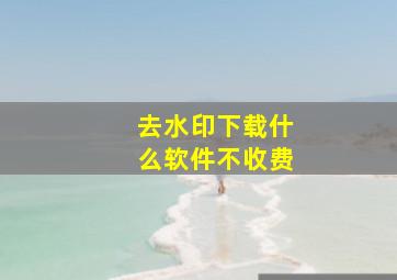 去水印下载什么软件不收费