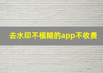 去水印不模糊的app不收费