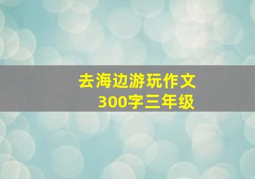 去海边游玩作文300字三年级