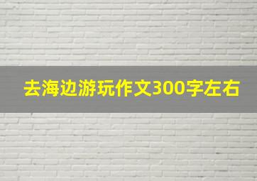 去海边游玩作文300字左右