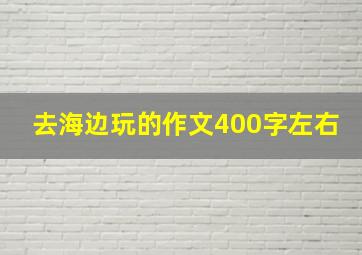 去海边玩的作文400字左右