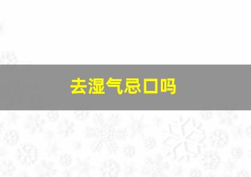 去湿气忌口吗