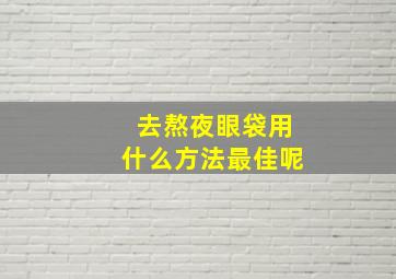 去熬夜眼袋用什么方法最佳呢