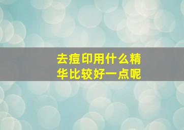 去痘印用什么精华比较好一点呢