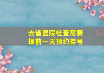 去省医院检查需要提前一天预约挂号