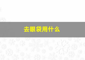 去眼袋用什么